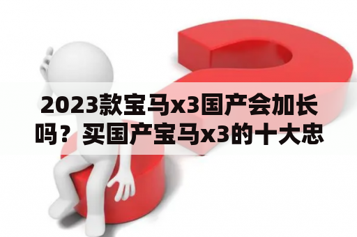 2023款宝马x3国产会加长吗？买国产宝马x3的十大忠告？