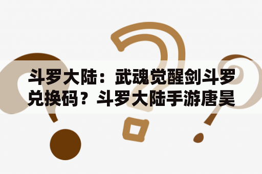 斗罗大陆：武魂觉醒剑斗罗兑换码？斗罗大陆手游唐昊兑换码？