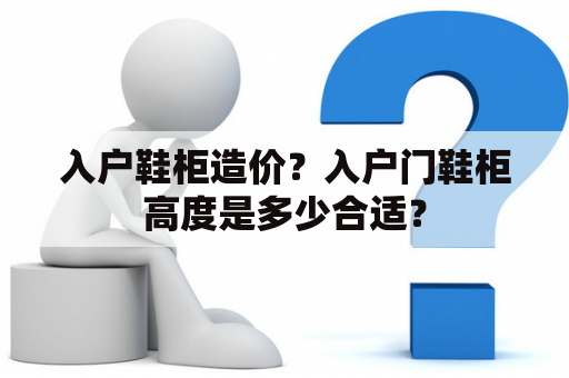 入户鞋柜造价？入户门鞋柜高度是多少合适？