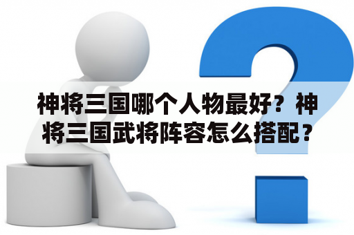 神将三国哪个人物最好？神将三国武将阵容怎么搭配？