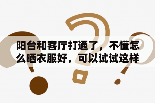 阳台和客厅打通了，不懂怎么晒衣服好，可以试试这样弄？有腰线的阳台适合和客厅打通吗？