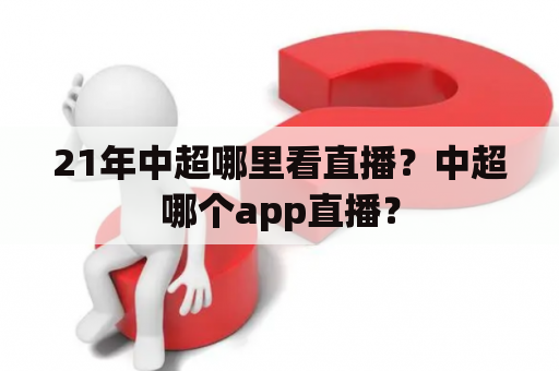 21年中超哪里看直播？中超哪个app直播？