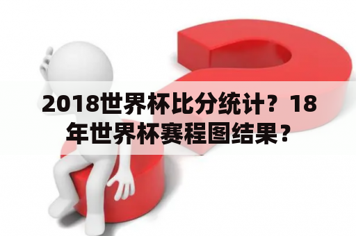 2018世界杯比分统计？18年世界杯赛程图结果？