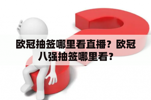 欧冠抽签哪里看直播？欧冠八强抽签哪里看？