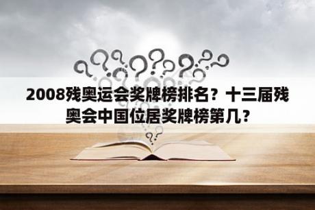 2008残奥运会奖牌榜排名？十三届残奥会中国位居奖牌榜第几？