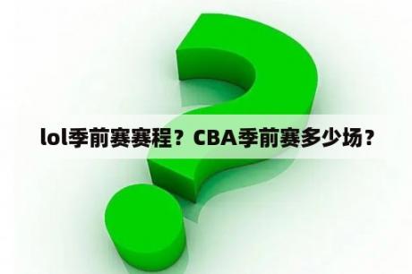 lol季前赛赛程？CBA季前赛多少场？