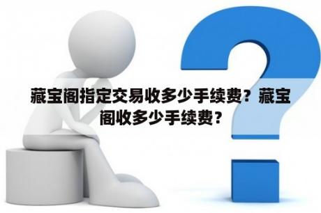 藏宝阁指定交易收多少手续费？藏宝阁收多少手续费？