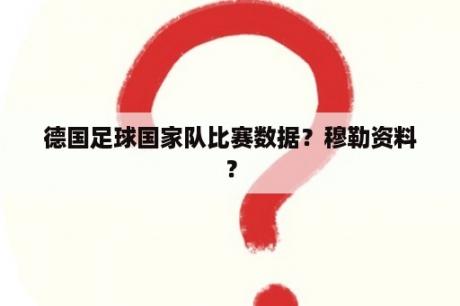 德国足球国家队比赛数据？穆勒资料？