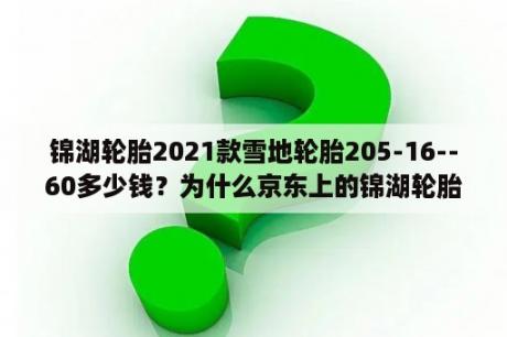 锦湖轮胎2021款雪地轮胎205-16--60多少钱？为什么京东上的锦湖轮胎便宜？