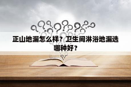 正山地漏怎么样？卫生间淋浴地漏选哪种好？