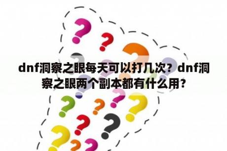 dnf洞察之眼每天可以打几次？dnf洞察之眼两个副本都有什么用？