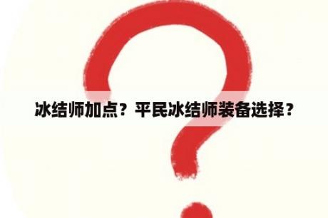 冰结师加点？平民冰结师装备选择？