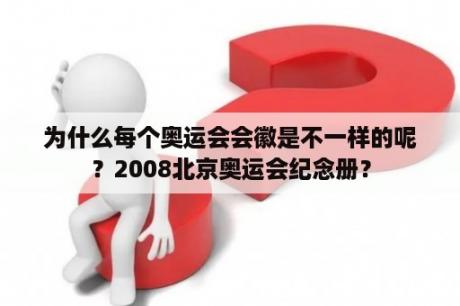 为什么每个奥运会会徽是不一样的呢？2008北京奥运会纪念册？