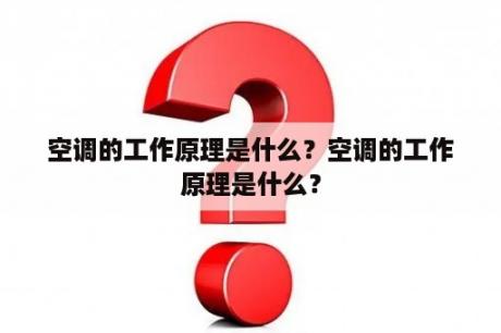 空调的工作原理是什么？空调的工作原理是什么？