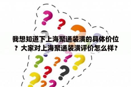 我想知道下上海聚通装潢的具体价位？大家对上海聚通装潢评价怎么样？