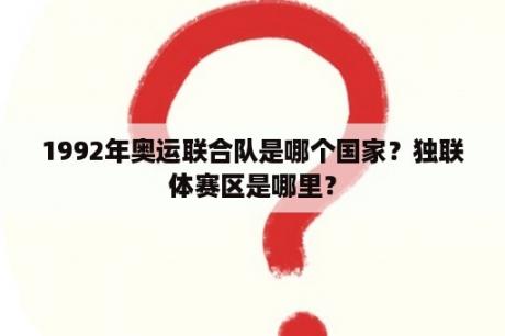 1992年奥运联合队是哪个国家？独联体赛区是哪里？