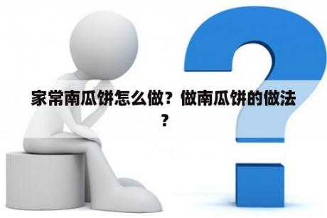 家常南瓜饼怎么做？做南瓜饼的做法？