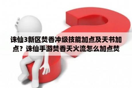 诛仙3新区焚香冲级技能加点及天书加点？诛仙手游焚香天火流怎么加点焚香天火流技能天书加点？