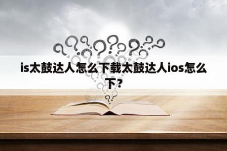 is太鼓达人怎么下载太鼓达人ios怎么下？