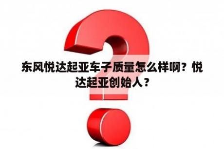 东风悦达起亚车子质量怎么样啊？悦达起亚创始人？