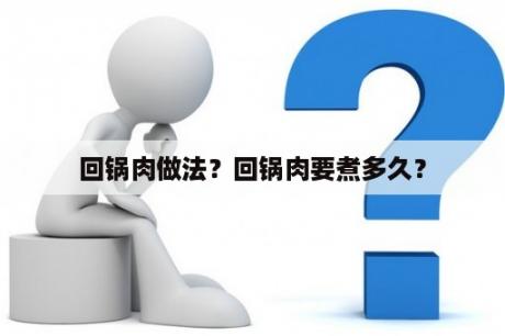 回锅肉做法？回锅肉要煮多久？