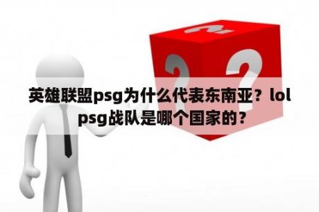 英雄联盟psg为什么代表东南亚？lol psg战队是哪个国家的？