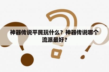 神器传说平民玩什么？神器传说哪个流派最好？