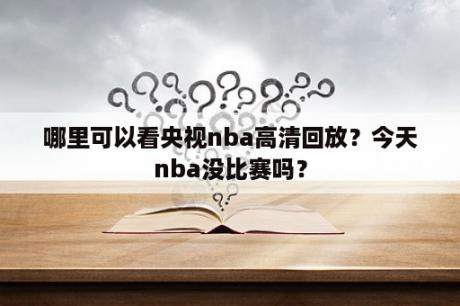 哪里可以看央视nba高清回放？今天nba没比赛吗？