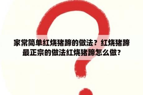 家常简单红烧猪蹄的做法？红烧猪蹄最正宗的做法红烧猪蹄怎么做？