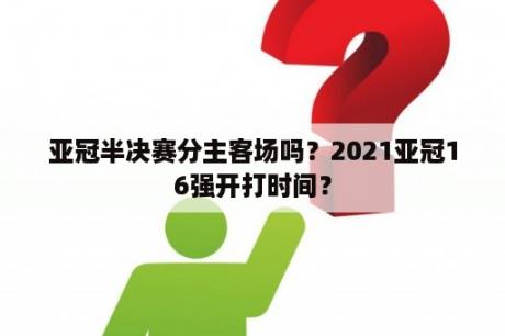 亚冠半决赛分主客场吗？2021亚冠16强开打时间？