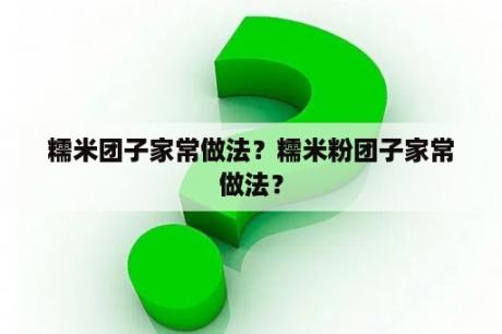 糯米团子家常做法？糯米粉团子家常做法？