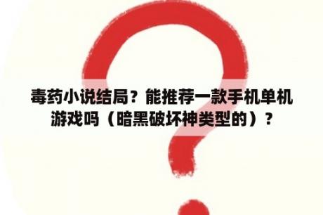 毒药小说结局？能推荐一款手机单机游戏吗（暗黑破坏神类型的）？