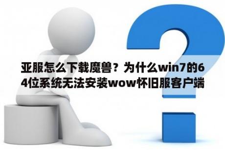 亚服怎么下载魔兽？为什么win7的64位系统无法安装wow怀旧服客户端？