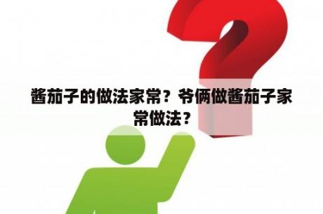 酱茄子的做法家常？爷俩做酱茄子家常做法？