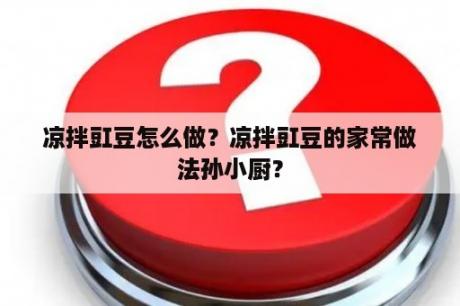 凉拌豇豆怎么做？凉拌豇豆的家常做法孙小厨？