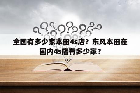 全国有多少家本田4s店？东风本田在国内4s店有多少家？