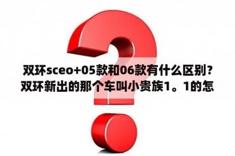 双环sceo+05款和06款有什么区别？双环新出的那个车叫小贵族1。1的怎样？有人开过吗？