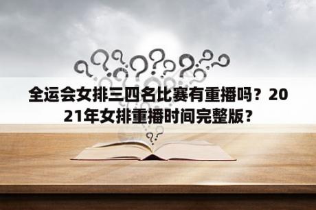 全运会女排三四名比赛有重播吗？2021年女排重播时间完整版？