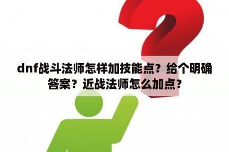 dnf战斗法师怎样加技能点？给个明确答案？近战法师怎么加点？