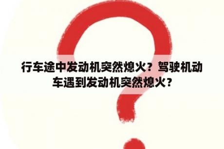 行车途中发动机突然熄火？驾驶机动车遇到发动机突然熄火？