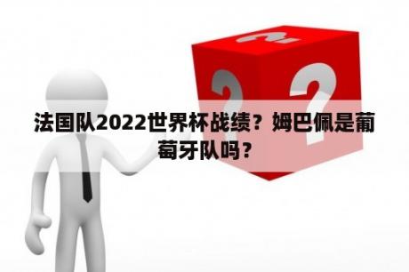 法国队2022世界杯战绩？姆巴佩是葡萄牙队吗？