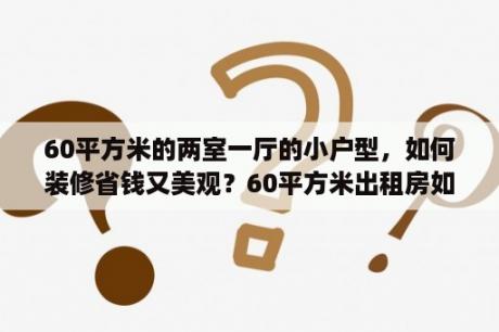 60平方米的两室一厅的小户型，如何装修省钱又美观？60平方米出租房如何装修？