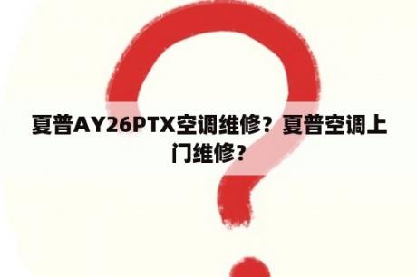 夏普AY26PTX空调维修？夏普空调上门维修？