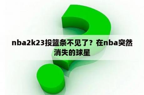 nba2k23投篮条不见了？在nba突然消失的球星