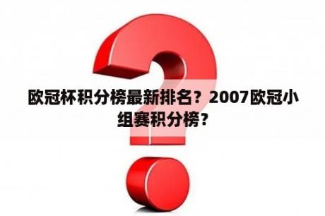 欧冠杯积分榜最新排名？2007欧冠小组赛积分榜？