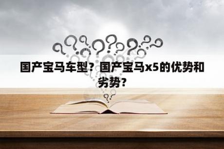 国产宝马车型？国产宝马x5的优势和劣势？