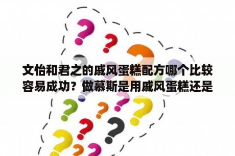 文怡和君之的戚风蛋糕配方哪个比较容易成功？做慕斯是用戚风蛋糕还是海绵蛋糕，君之？