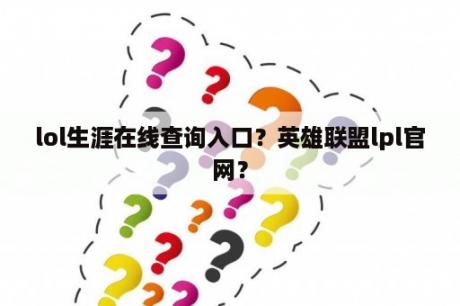 lol生涯在线查询入口？英雄联盟lpl官网？