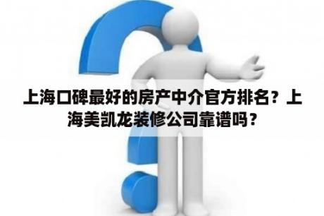 上海口碑最好的房产中介官方排名？上海美凯龙装修公司靠谱吗？