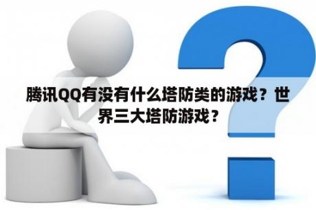 腾讯QQ有没有什么塔防类的游戏？世界三大塔防游戏？